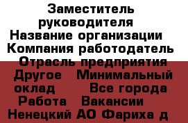 Заместитель руководителя › Название организации ­ Компания-работодатель › Отрасль предприятия ­ Другое › Минимальный оклад ­ 1 - Все города Работа » Вакансии   . Ненецкий АО,Фариха д.